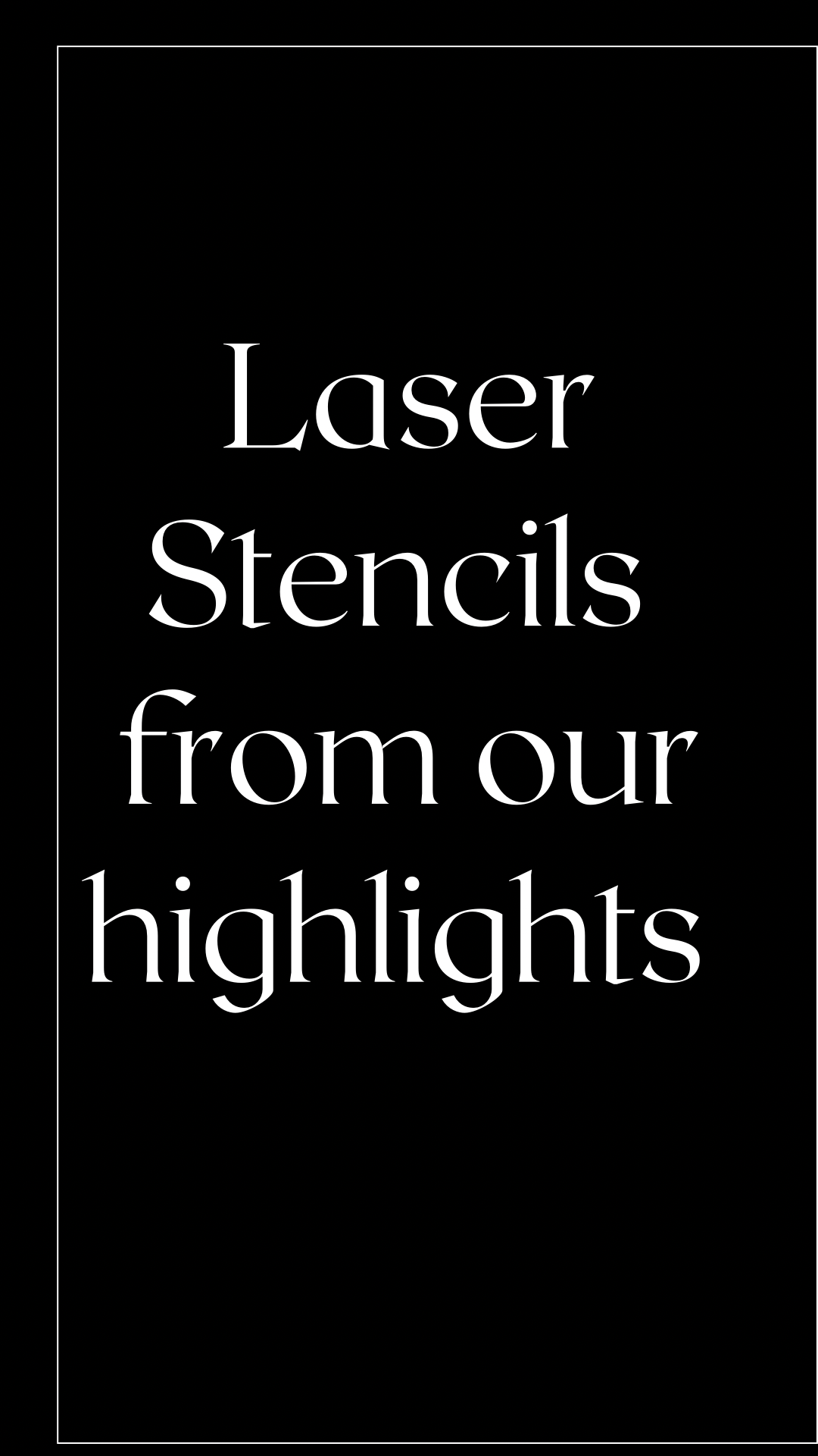 Highlights Laser Stencils